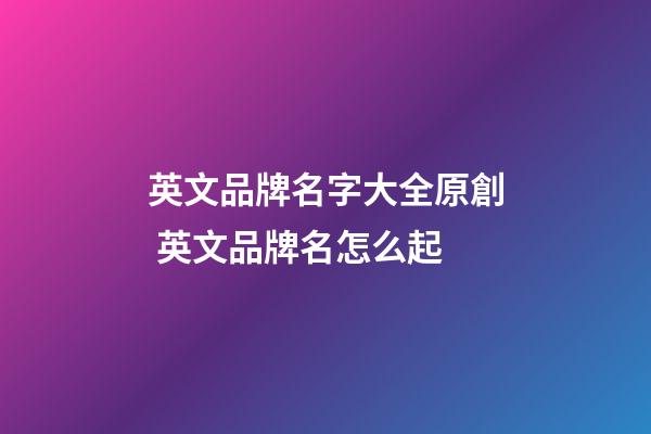 英文品牌名字大全原創 英文品牌名怎么起-第1張-商標起名-玄機派